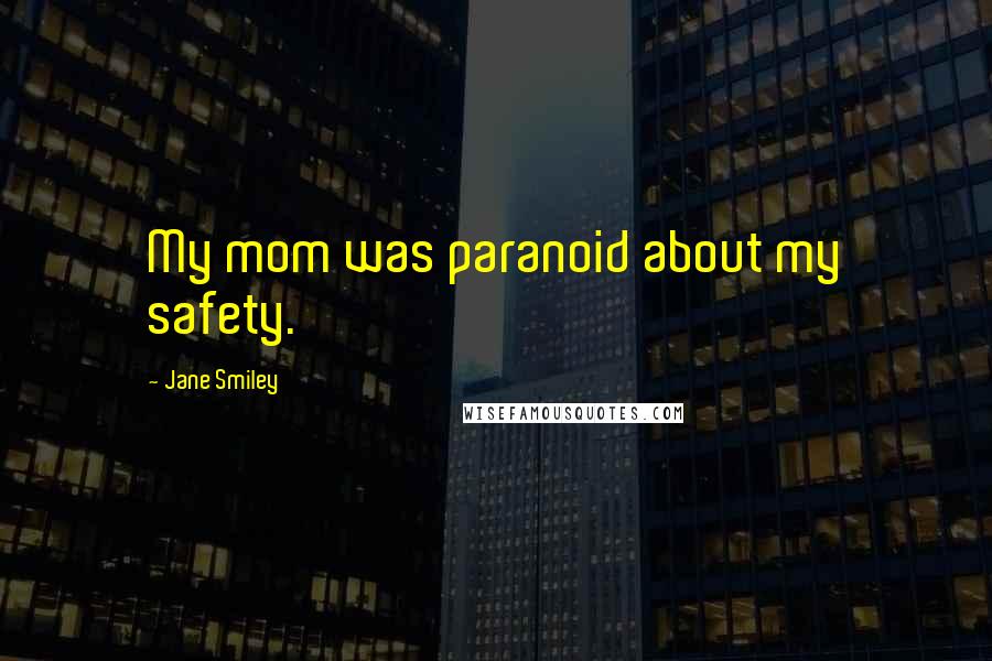 Jane Smiley quotes: My mom was paranoid about my safety.