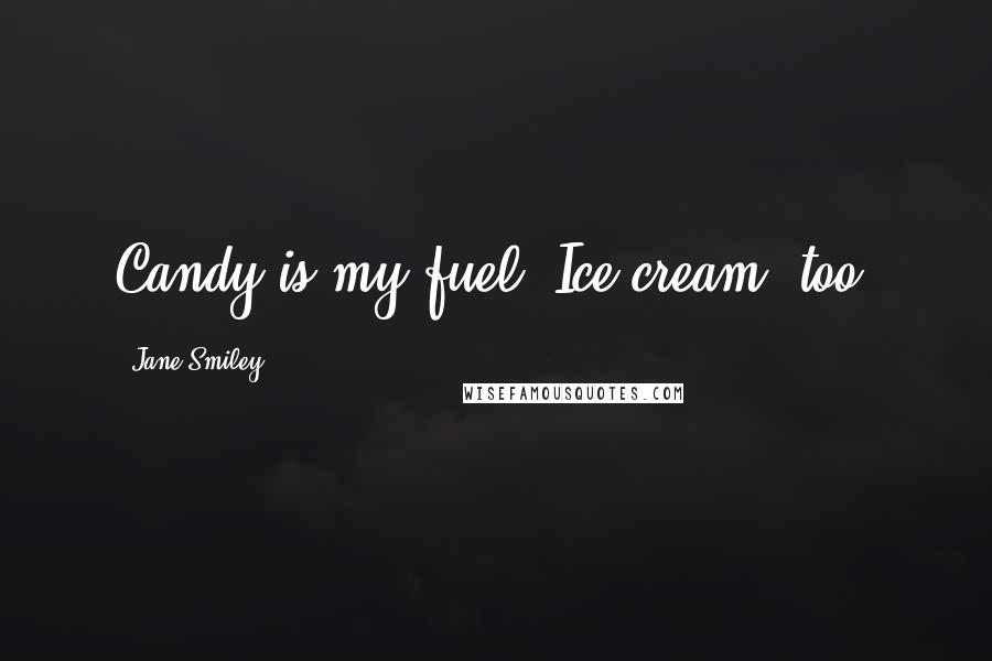 Jane Smiley quotes: Candy is my fuel. Ice cream, too.