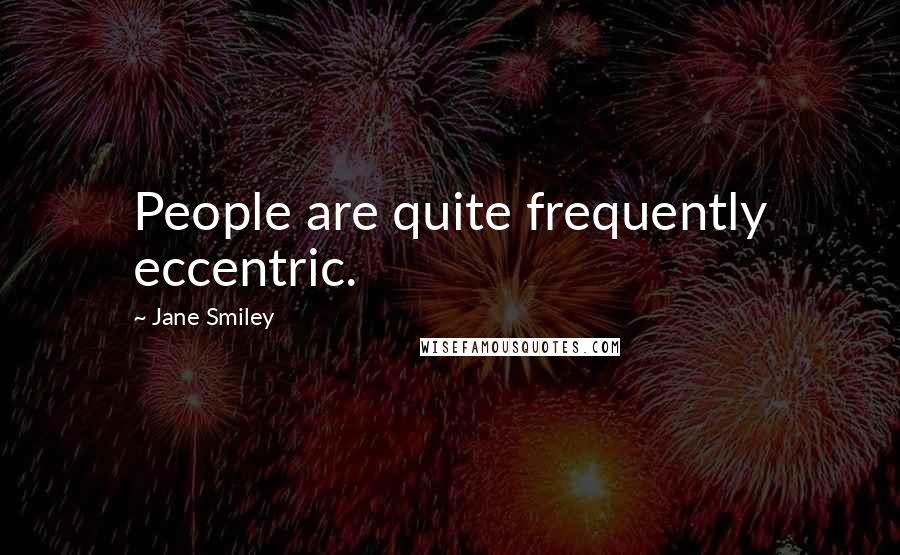 Jane Smiley quotes: People are quite frequently eccentric.