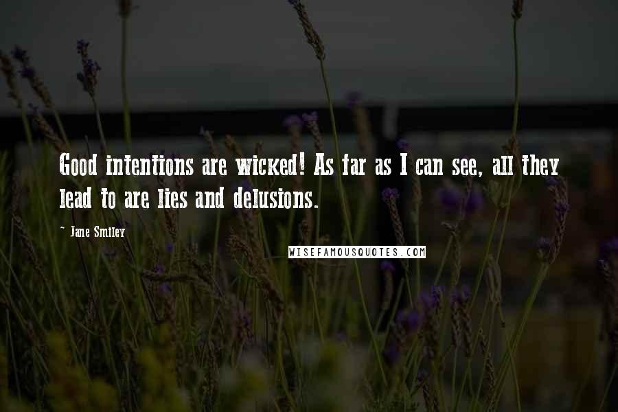 Jane Smiley quotes: Good intentions are wicked! As far as I can see, all they lead to are lies and delusions.