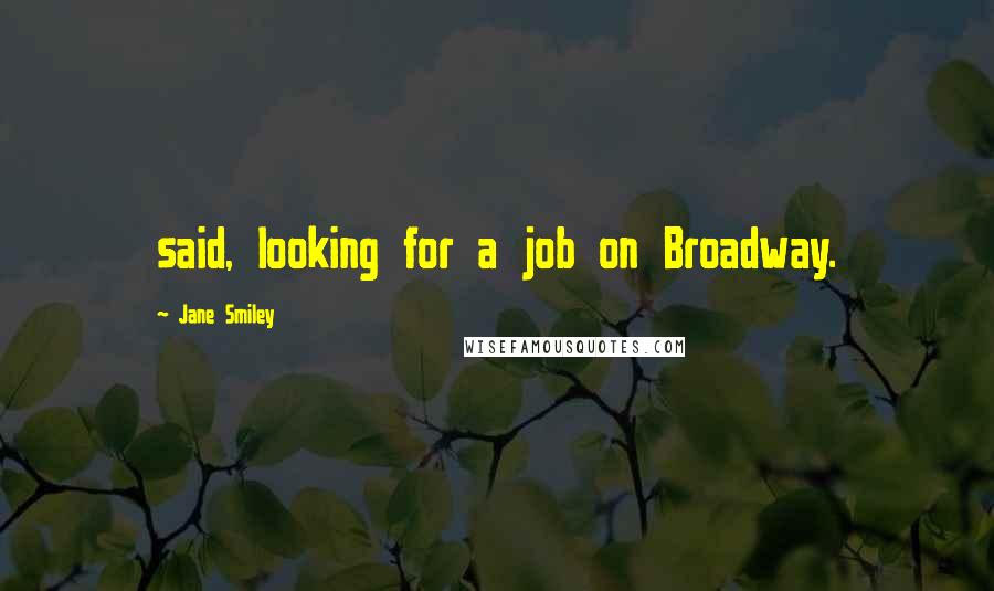Jane Smiley quotes: said, looking for a job on Broadway.