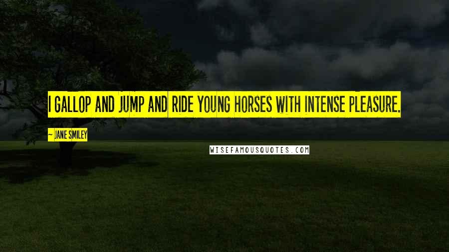 Jane Smiley quotes: I gallop and jump and ride young horses with intense pleasure.