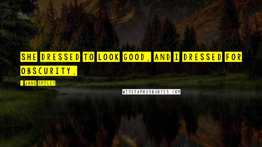 Jane Smiley quotes: She dressed to look good, and I dressed for obscurity.