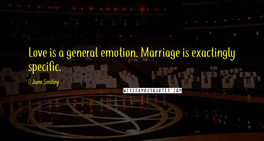 Jane Smiley quotes: Love is a general emotion. Marriage is exactingly specific.