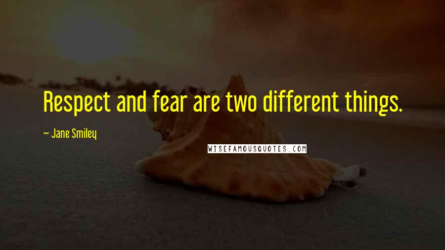 Jane Smiley quotes: Respect and fear are two different things.