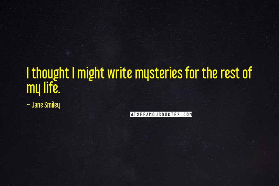 Jane Smiley quotes: I thought I might write mysteries for the rest of my life.