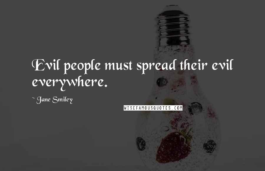 Jane Smiley quotes: Evil people must spread their evil everywhere.