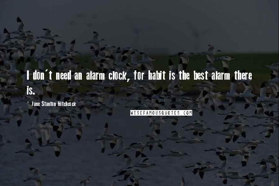 Jane Stanton Hitchcock quotes: I don't need an alarm clock, for habit is the best alarm there is.