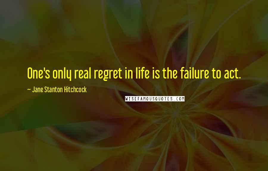 Jane Stanton Hitchcock quotes: One's only real regret in life is the failure to act.