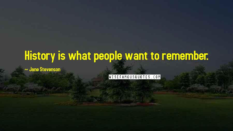 Jane Stevenson quotes: History is what people want to remember.