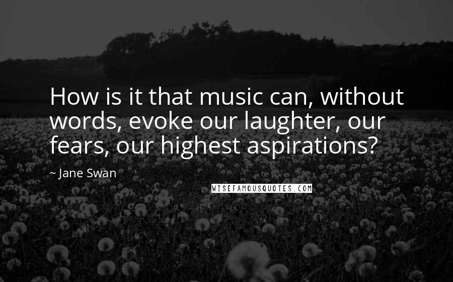 Jane Swan quotes: How is it that music can, without words, evoke our laughter, our fears, our highest aspirations?