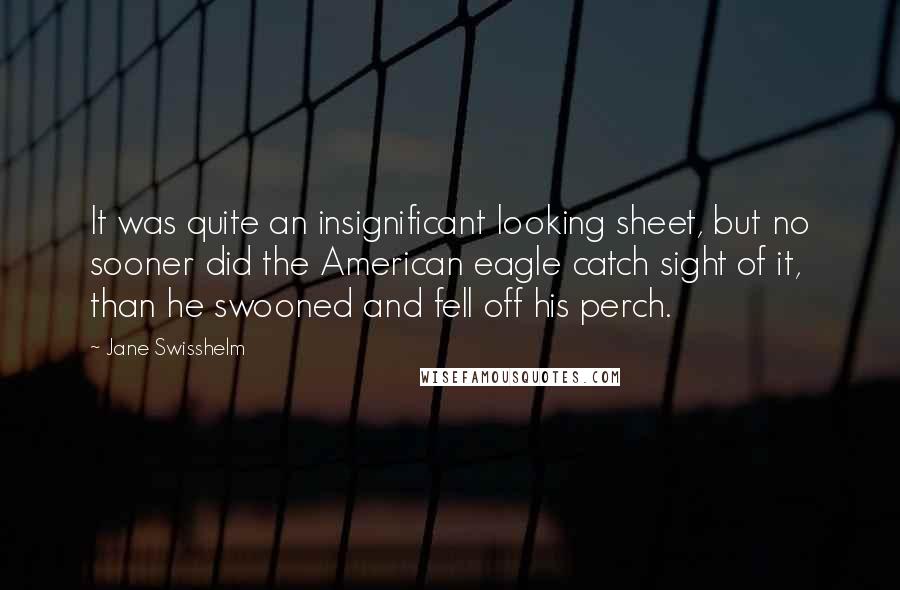 Jane Swisshelm quotes: It was quite an insignificant looking sheet, but no sooner did the American eagle catch sight of it, than he swooned and fell off his perch. Jane Swisshelm quotes: It was quite an insignificant looking sheet, but no sooner did the American eagle catch sight of it, than he swooned and fell off his perch.