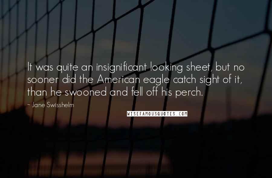 Jane Swisshelm quotes: It was quite an insignificant looking sheet, but no sooner did the American eagle catch sight of it, than he swooned and fell off his perch.