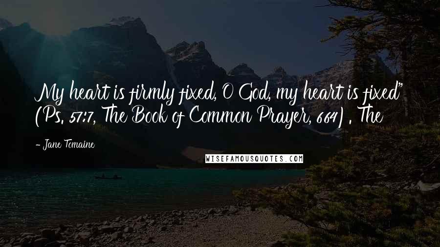 Jane Tomaine quotes: My heart is firmly fixed, O God, my heart is fixed" (Ps. 57:7, The Book of Common Prayer, 664). The