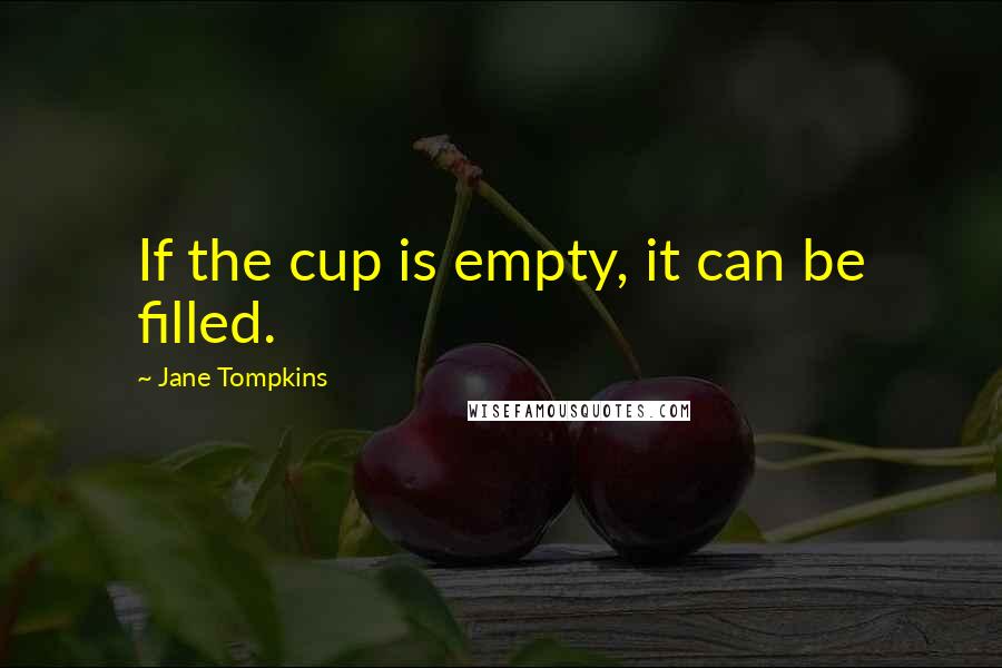 Jane Tompkins quotes: If the cup is empty, it can be filled.