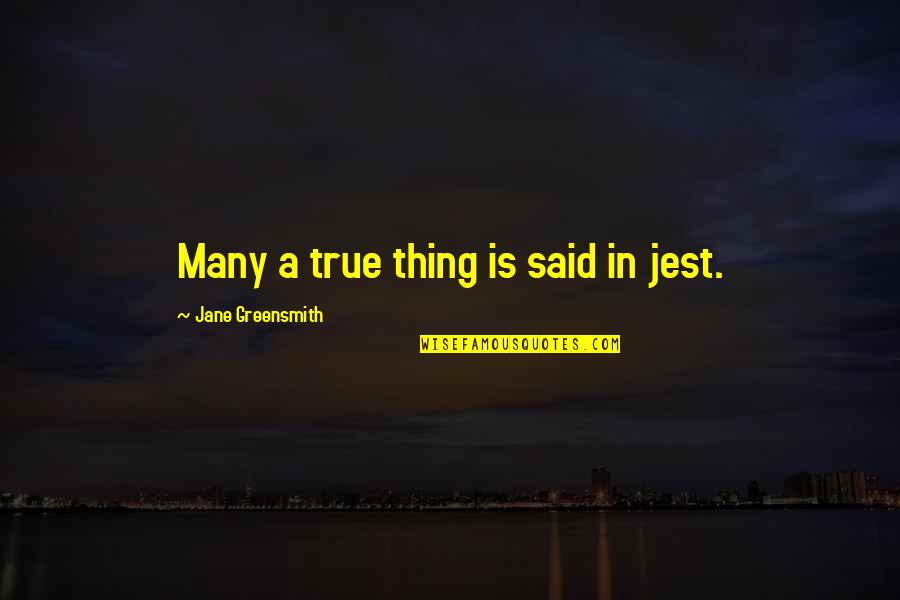 Jane True Quotes By Jane Greensmith: Many a true thing is said in jest. Jane True Quotes By Jane Greensmith: Many a true thing is said in jest.