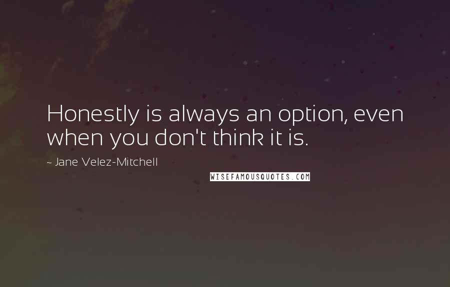 Jane Velez-Mitchell quotes: Honestly is always an option, even when you don't think it is.