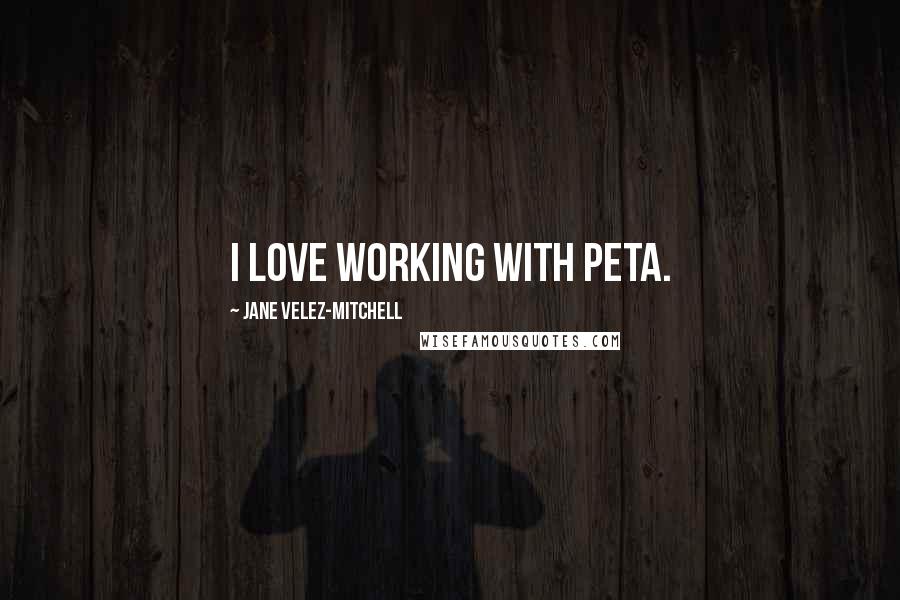 Jane Velez-Mitchell quotes: I love working with PETA.