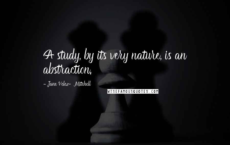 Jane Velez-Mitchell quotes: A study, by its very nature, is an abstraction.