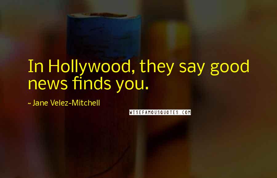 Jane Velez-Mitchell quotes: In Hollywood, they say good news finds you.