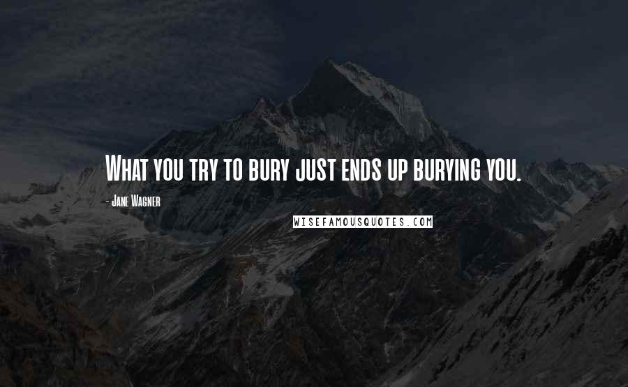 Jane Wagner quotes: What you try to bury just ends up burying you.
