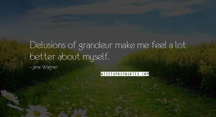 Jane Wagner quotes: Delusions of grandeur make me feel a lot better about myself.