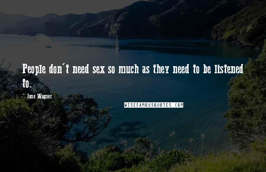 Jane Wagner quotes: People don't need sex so much as they need to be listened to.