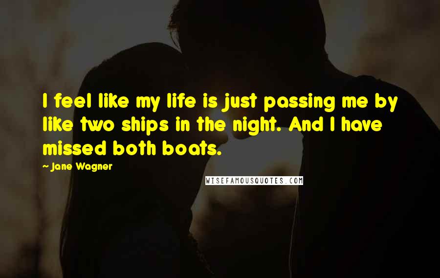 Jane Wagner quotes: I feel like my life is just passing me by like two ships in the night. And I have missed both boats. Jane Wagner quotes: I feel like my life is just passing me by like two ships in the night. And I have missed both boats.