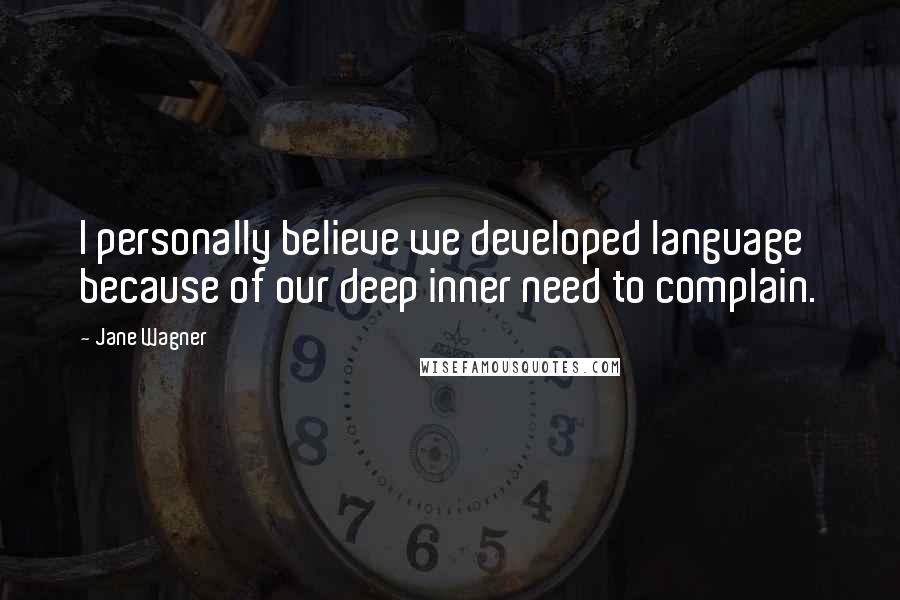 Jane Wagner quotes: I personally believe we developed language because of our deep inner need to complain.