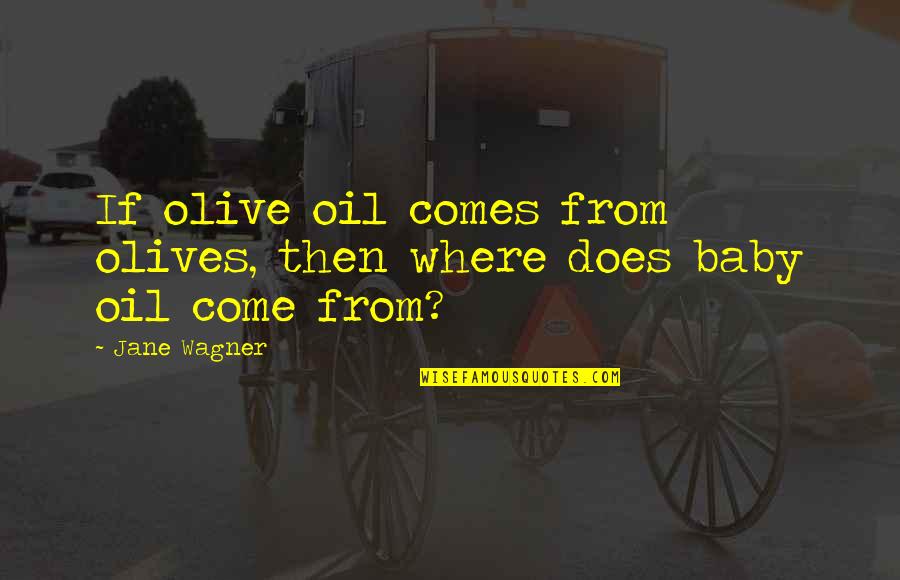 Jane Wagner Quotes By Jane Wagner: If olive oil comes from olives, then where