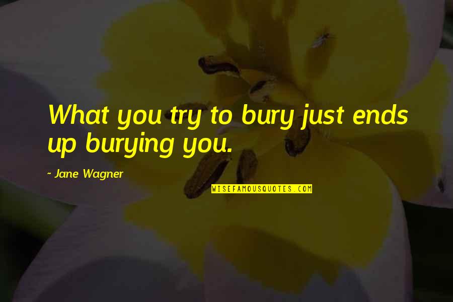Jane Wagner Quotes By Jane Wagner: What you try to bury just ends up Jane Wagner Quotes By Jane Wagner: What you try to bury just ends up