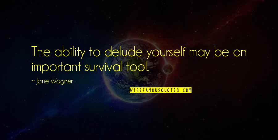 Jane Wagner Quotes By Jane Wagner: The ability to delude yourself may be an