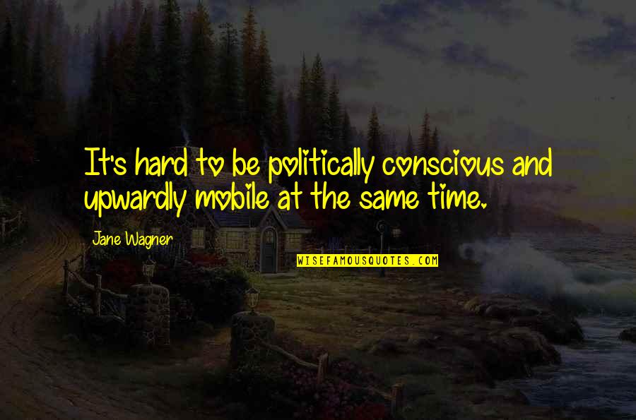 Jane Wagner Quotes By Jane Wagner: It's hard to be politically conscious and upwardly
