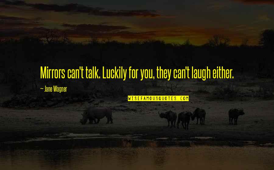 Jane Wagner Quotes By Jane Wagner: Mirrors can't talk. Luckily for you, they can't