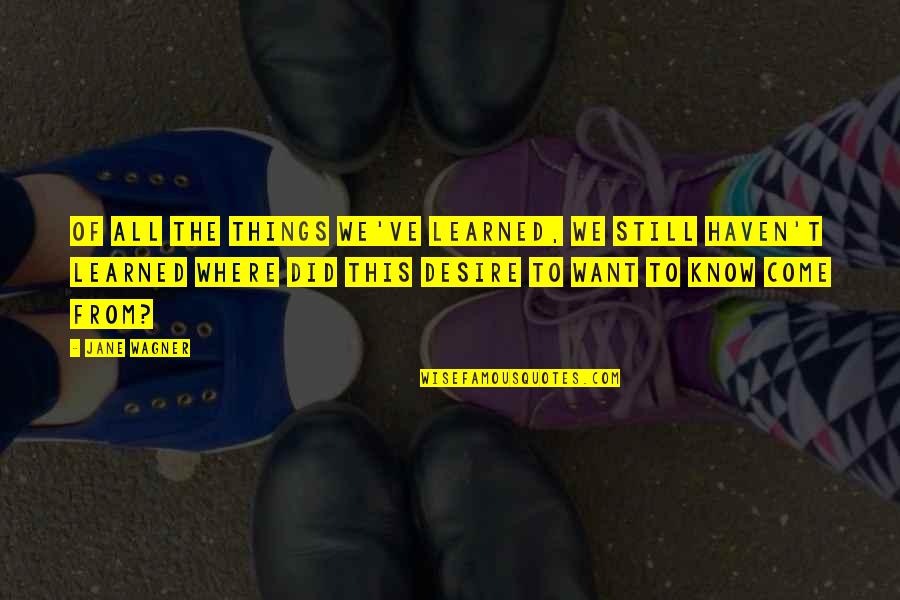 Jane Wagner Quotes By Jane Wagner: Of all the things we've learned, we still Jane Wagner Quotes By Jane Wagner: Of all the things we've learned, we still