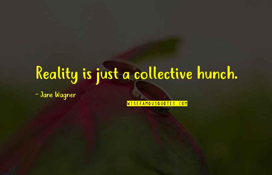 Jane Wagner Quotes By Jane Wagner: Reality is just a collective hunch. Jane Wagner Quotes By Jane Wagner: Reality is just a collective hunch.
