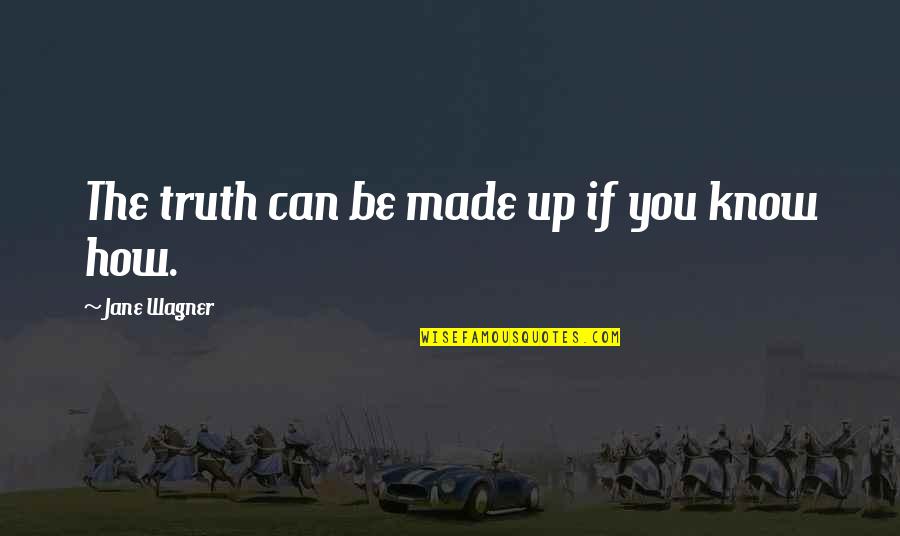 Jane Wagner Quotes By Jane Wagner: The truth can be made up if you Jane Wagner Quotes By Jane Wagner: The truth can be made up if you