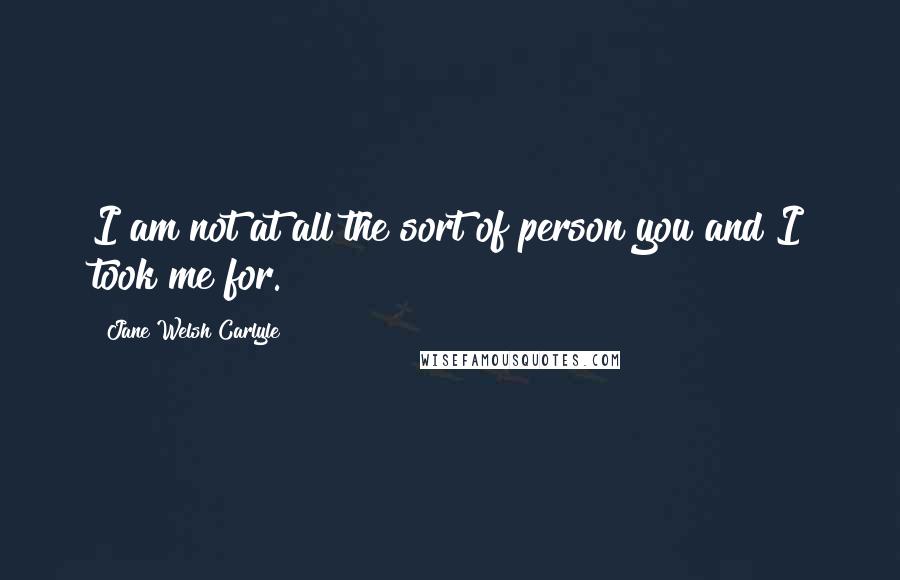 Jane Welsh Carlyle quotes: I am not at all the sort of person you and I took me for.