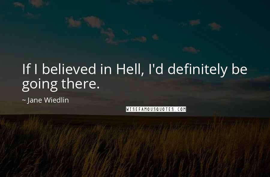 Jane Wiedlin quotes: If I believed in Hell, I'd definitely be going there.