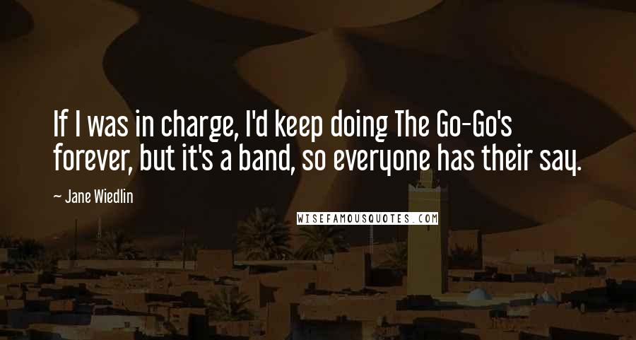 Jane Wiedlin quotes: If I was in charge, I'd keep doing The Go-Go's forever, but it's a band, so everyone has their say.