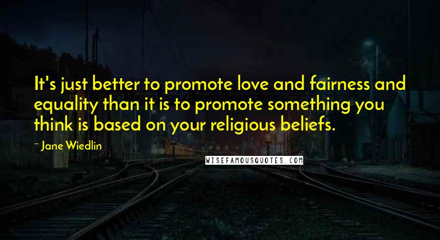 Jane Wiedlin quotes: It's just better to promote love and fairness and equality than it is to promote something you think is based on your religious beliefs.