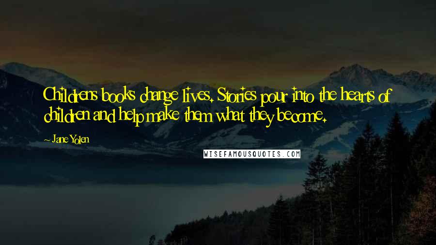 Jane Yolen quotes: Childrens books change lives. Stories pour into the hearts of children and help make them what they become.