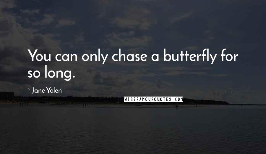 Jane Yolen quotes: You can only chase a butterfly for so long.