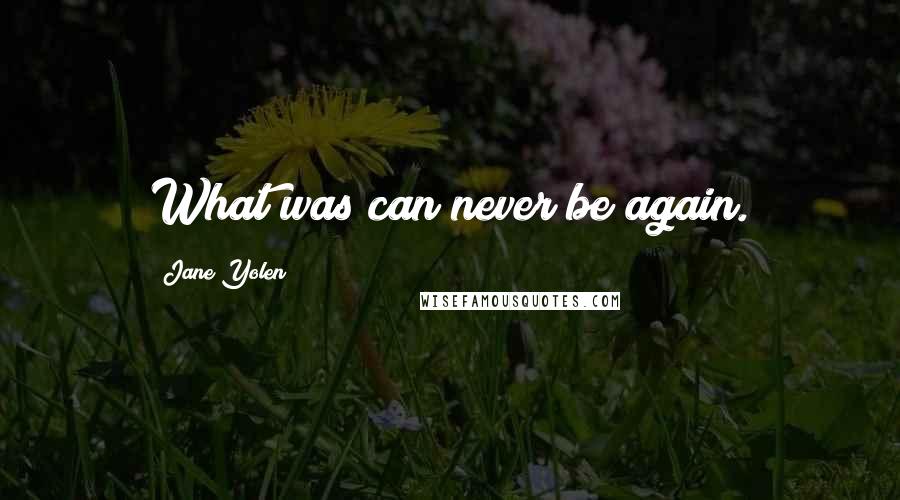 Jane Yolen quotes: What was can never be again.