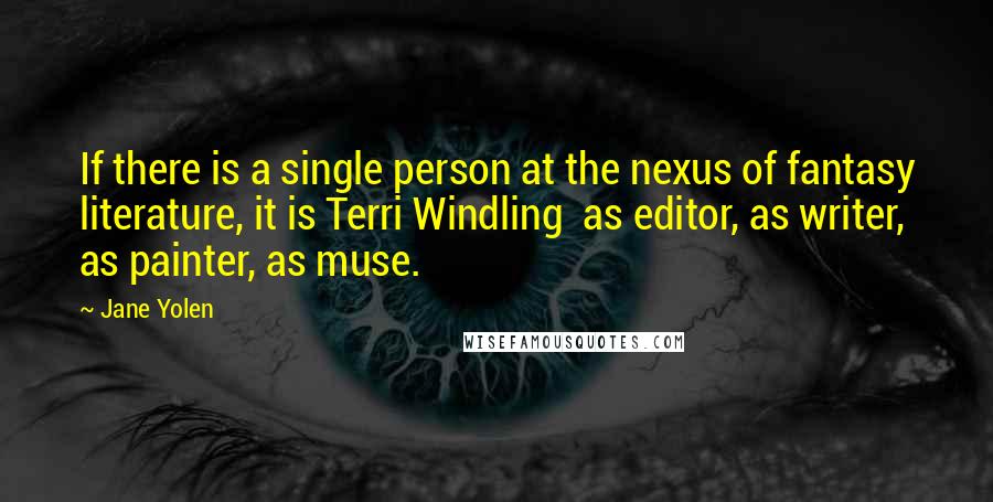 Jane Yolen quotes: If there is a single person at the nexus of fantasy literature, it is Terri Windling as editor, as writer, as painter, as muse.