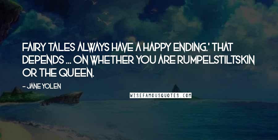 Jane Yolen quotes: Fairy Tales always have a happy ending.' That depends ... on whether you are Rumpelstiltskin or the Queen. Jane Yolen quotes: Fairy Tales always have a happy ending.' That depends ... on whether you are Rumpelstiltskin or the Queen.