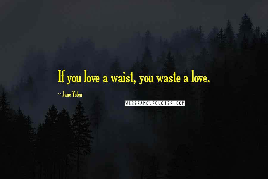 Jane Yolen quotes: If you love a waist, you waste a love.