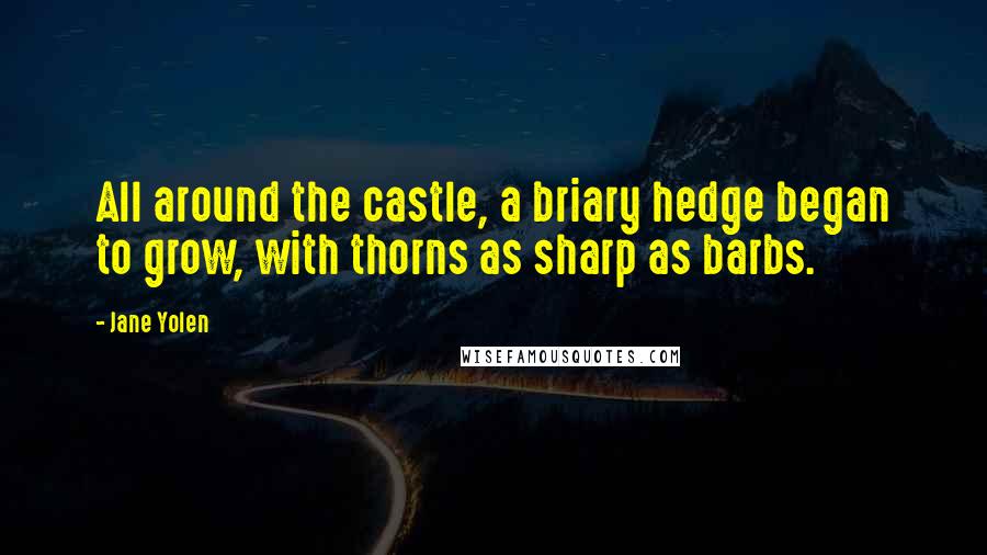 Jane Yolen quotes: All around the castle, a briary hedge began to grow, with thorns as sharp as barbs.