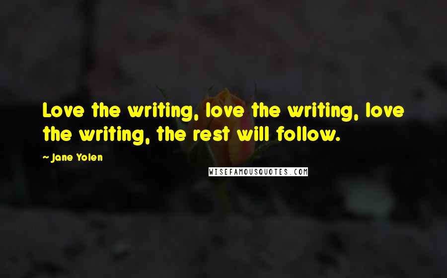 Jane Yolen quotes: Love the writing, love the writing, love the writing, the rest will follow.