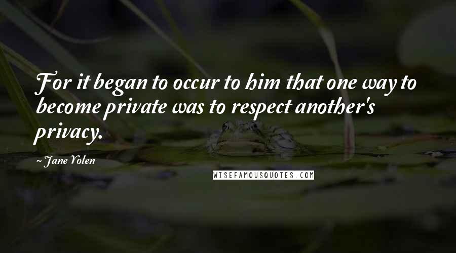 Jane Yolen quotes: For it began to occur to him that one way to become private was to respect another's privacy.